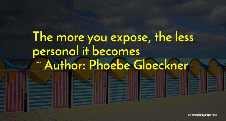 Phoebe Gloeckner Quotes: The More You Expose, The Less Personal It Becomes