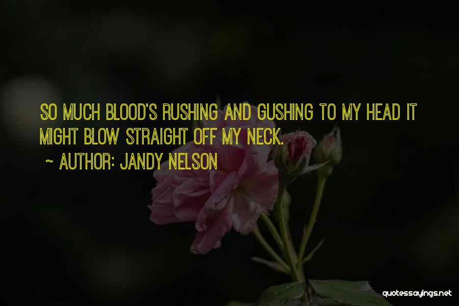 Jandy Nelson Quotes: So Much Blood's Rushing And Gushing To My Head It Might Blow Straight Off My Neck.