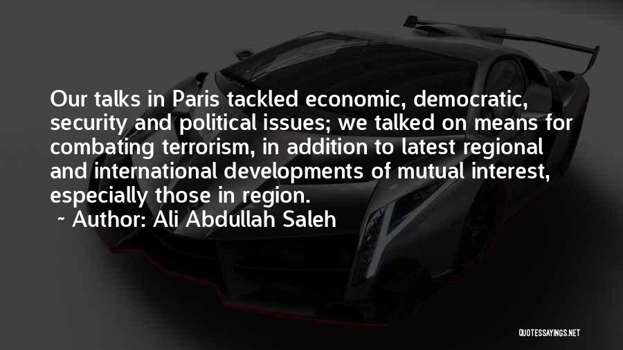 Ali Abdullah Saleh Quotes: Our Talks In Paris Tackled Economic, Democratic, Security And Political Issues; We Talked On Means For Combating Terrorism, In Addition