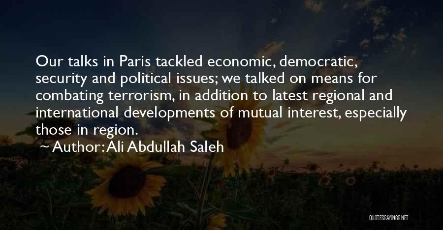 Ali Abdullah Saleh Quotes: Our Talks In Paris Tackled Economic, Democratic, Security And Political Issues; We Talked On Means For Combating Terrorism, In Addition