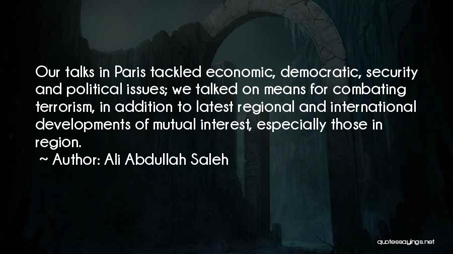 Ali Abdullah Saleh Quotes: Our Talks In Paris Tackled Economic, Democratic, Security And Political Issues; We Talked On Means For Combating Terrorism, In Addition