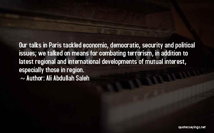 Ali Abdullah Saleh Quotes: Our Talks In Paris Tackled Economic, Democratic, Security And Political Issues; We Talked On Means For Combating Terrorism, In Addition