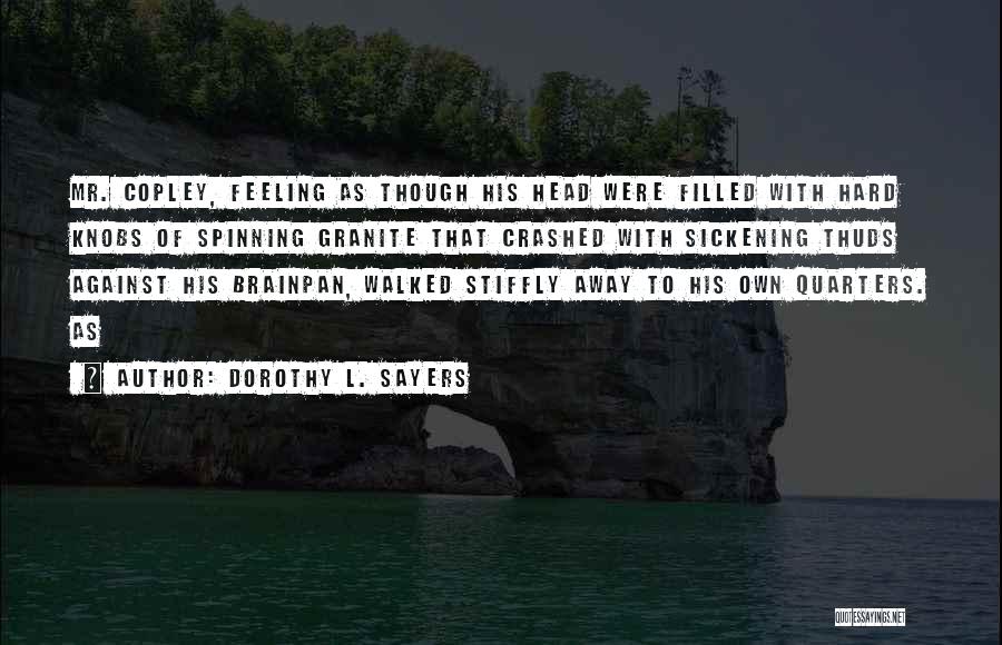 Dorothy L. Sayers Quotes: Mr. Copley, Feeling As Though His Head Were Filled With Hard Knobs Of Spinning Granite That Crashed With Sickening Thuds