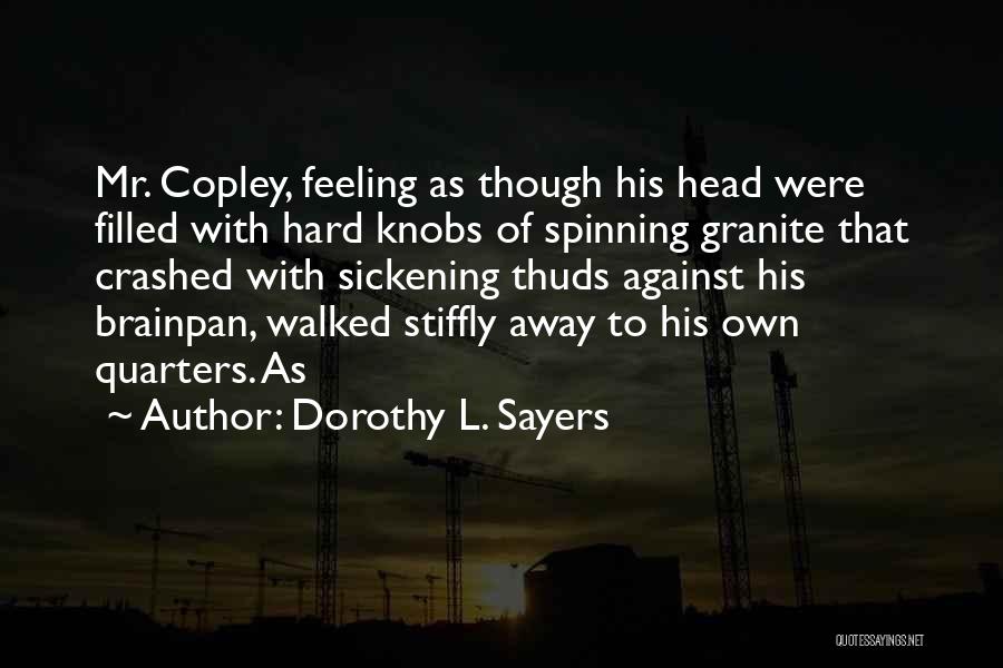 Dorothy L. Sayers Quotes: Mr. Copley, Feeling As Though His Head Were Filled With Hard Knobs Of Spinning Granite That Crashed With Sickening Thuds