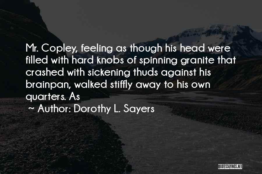 Dorothy L. Sayers Quotes: Mr. Copley, Feeling As Though His Head Were Filled With Hard Knobs Of Spinning Granite That Crashed With Sickening Thuds