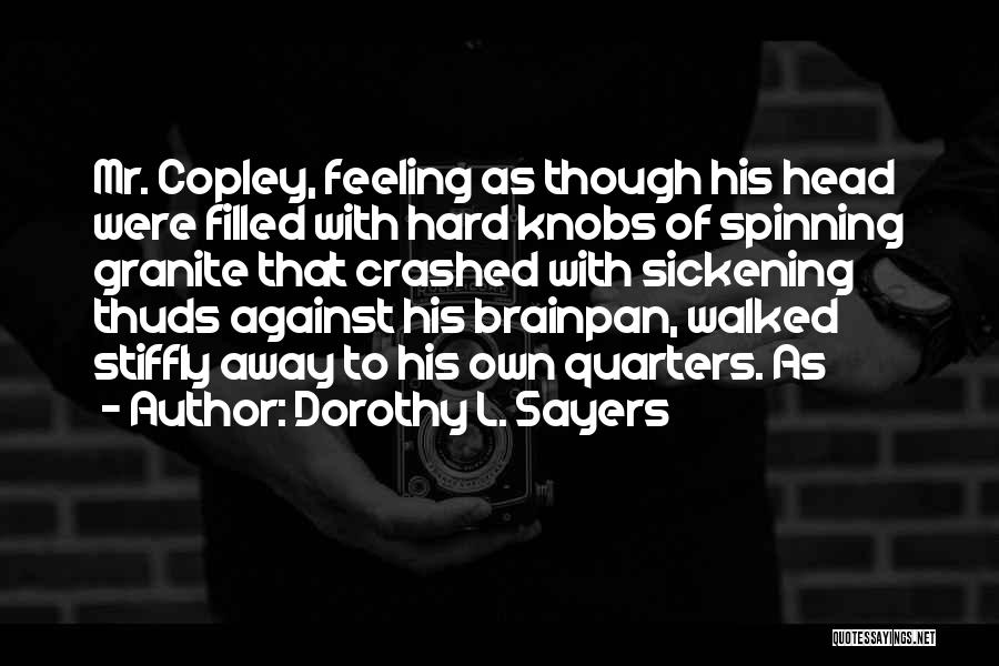 Dorothy L. Sayers Quotes: Mr. Copley, Feeling As Though His Head Were Filled With Hard Knobs Of Spinning Granite That Crashed With Sickening Thuds