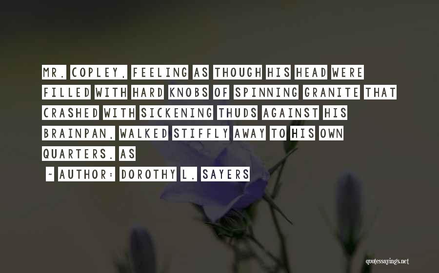 Dorothy L. Sayers Quotes: Mr. Copley, Feeling As Though His Head Were Filled With Hard Knobs Of Spinning Granite That Crashed With Sickening Thuds