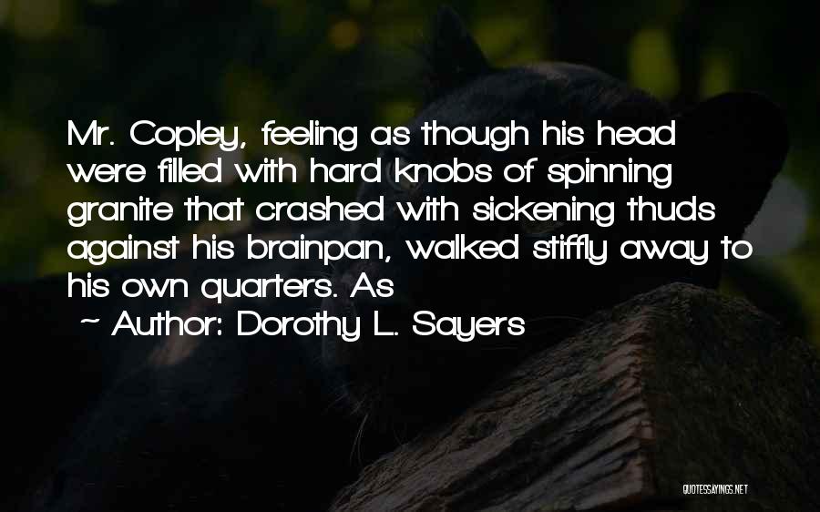 Dorothy L. Sayers Quotes: Mr. Copley, Feeling As Though His Head Were Filled With Hard Knobs Of Spinning Granite That Crashed With Sickening Thuds