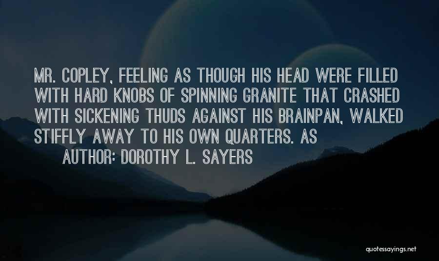 Dorothy L. Sayers Quotes: Mr. Copley, Feeling As Though His Head Were Filled With Hard Knobs Of Spinning Granite That Crashed With Sickening Thuds