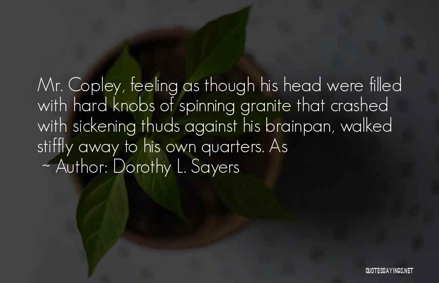 Dorothy L. Sayers Quotes: Mr. Copley, Feeling As Though His Head Were Filled With Hard Knobs Of Spinning Granite That Crashed With Sickening Thuds