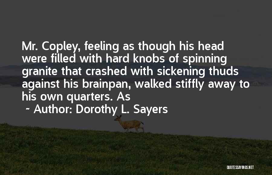 Dorothy L. Sayers Quotes: Mr. Copley, Feeling As Though His Head Were Filled With Hard Knobs Of Spinning Granite That Crashed With Sickening Thuds