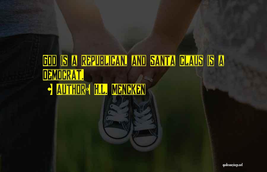 H.L. Mencken Quotes: God Is A Republican, And Santa Claus Is A Democrat.