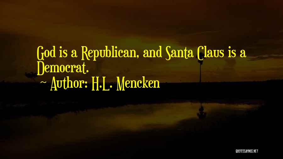 H.L. Mencken Quotes: God Is A Republican, And Santa Claus Is A Democrat.