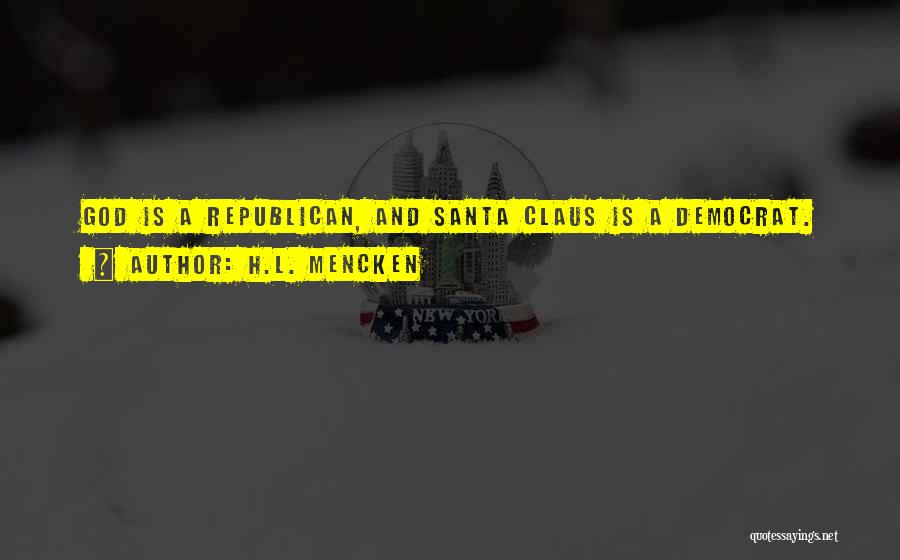 H.L. Mencken Quotes: God Is A Republican, And Santa Claus Is A Democrat.
