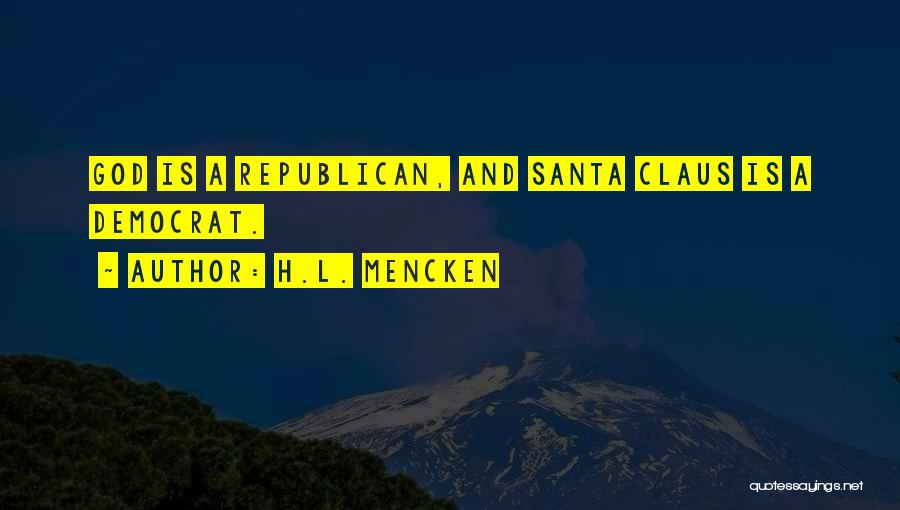 H.L. Mencken Quotes: God Is A Republican, And Santa Claus Is A Democrat.