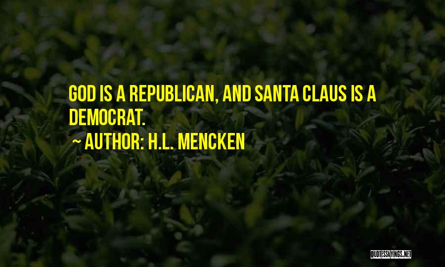 H.L. Mencken Quotes: God Is A Republican, And Santa Claus Is A Democrat.