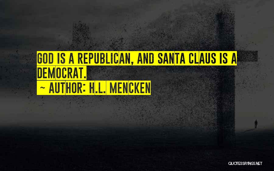H.L. Mencken Quotes: God Is A Republican, And Santa Claus Is A Democrat.