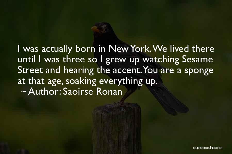 Saoirse Ronan Quotes: I Was Actually Born In New York. We Lived There Until I Was Three So I Grew Up Watching Sesame