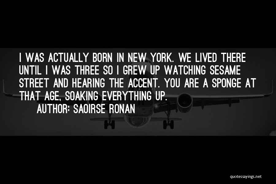 Saoirse Ronan Quotes: I Was Actually Born In New York. We Lived There Until I Was Three So I Grew Up Watching Sesame