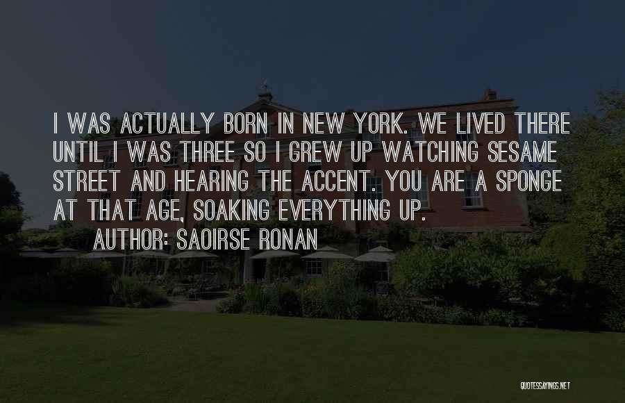 Saoirse Ronan Quotes: I Was Actually Born In New York. We Lived There Until I Was Three So I Grew Up Watching Sesame