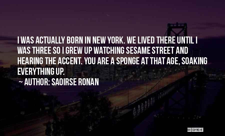 Saoirse Ronan Quotes: I Was Actually Born In New York. We Lived There Until I Was Three So I Grew Up Watching Sesame