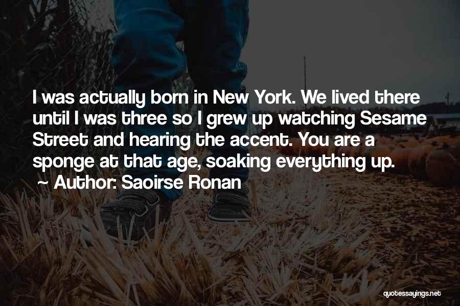 Saoirse Ronan Quotes: I Was Actually Born In New York. We Lived There Until I Was Three So I Grew Up Watching Sesame
