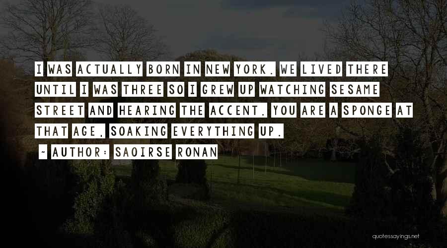 Saoirse Ronan Quotes: I Was Actually Born In New York. We Lived There Until I Was Three So I Grew Up Watching Sesame