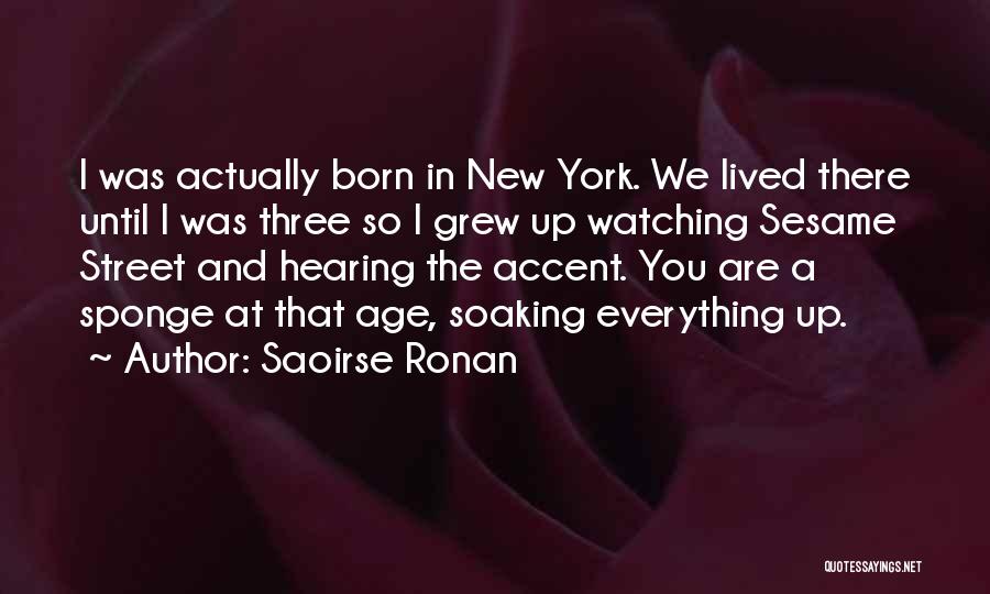 Saoirse Ronan Quotes: I Was Actually Born In New York. We Lived There Until I Was Three So I Grew Up Watching Sesame