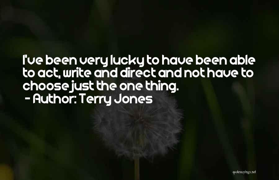 Terry Jones Quotes: I've Been Very Lucky To Have Been Able To Act, Write And Direct And Not Have To Choose Just The