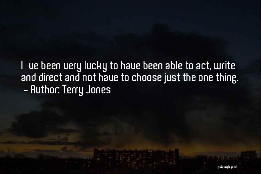 Terry Jones Quotes: I've Been Very Lucky To Have Been Able To Act, Write And Direct And Not Have To Choose Just The