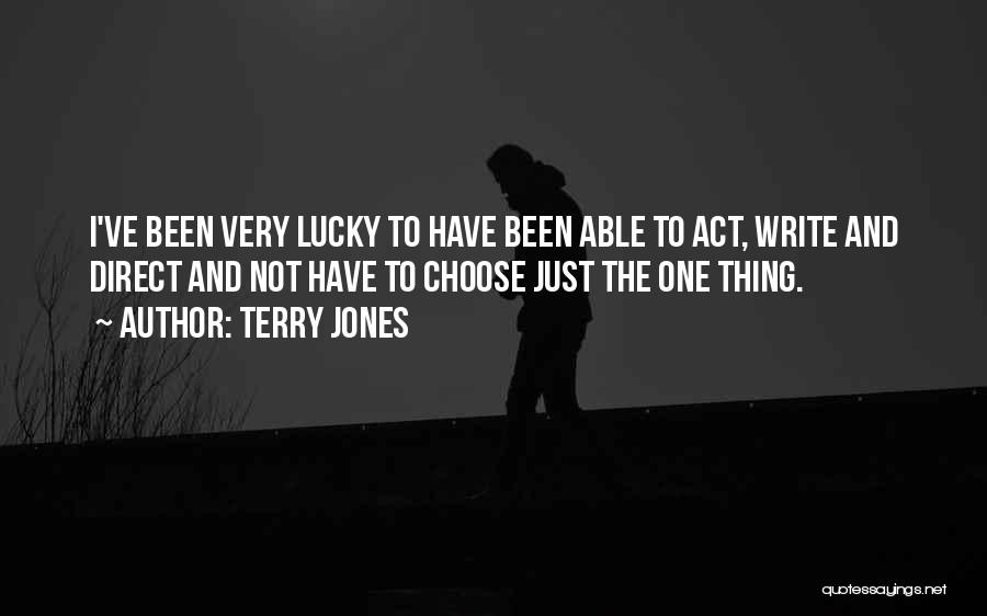Terry Jones Quotes: I've Been Very Lucky To Have Been Able To Act, Write And Direct And Not Have To Choose Just The