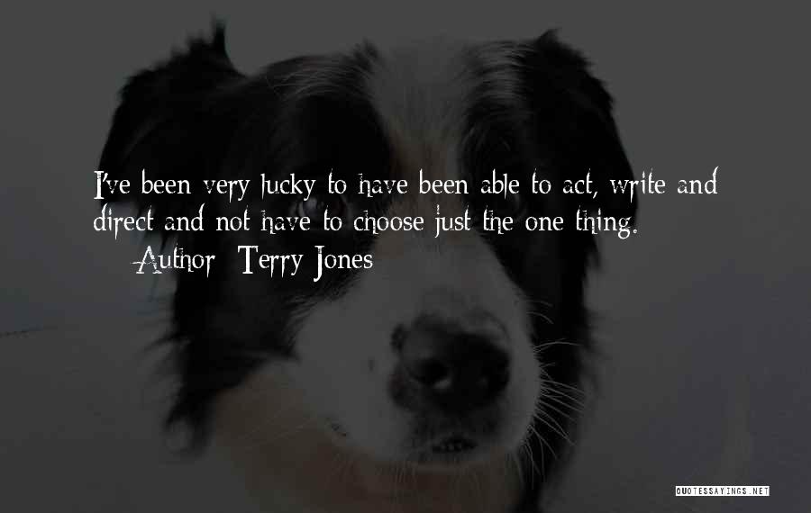 Terry Jones Quotes: I've Been Very Lucky To Have Been Able To Act, Write And Direct And Not Have To Choose Just The