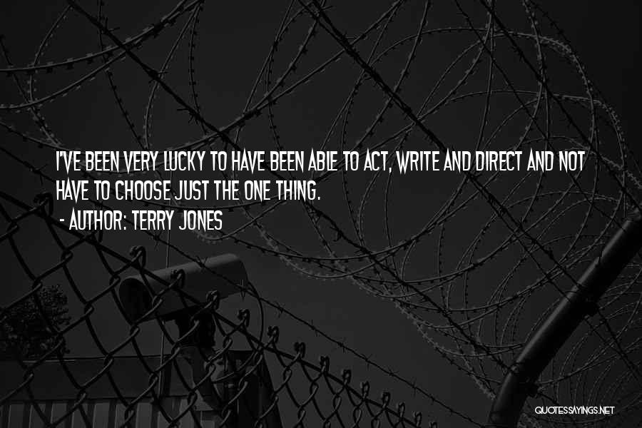 Terry Jones Quotes: I've Been Very Lucky To Have Been Able To Act, Write And Direct And Not Have To Choose Just The