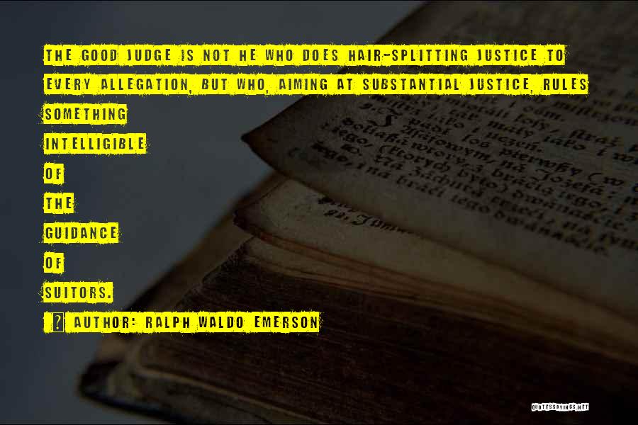 Ralph Waldo Emerson Quotes: The Good Judge Is Not He Who Does Hair-splitting Justice To Every Allegation, But Who, Aiming At Substantial Justice, Rules
