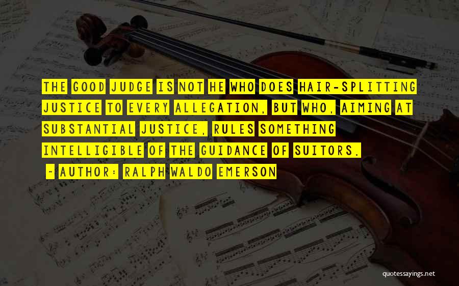 Ralph Waldo Emerson Quotes: The Good Judge Is Not He Who Does Hair-splitting Justice To Every Allegation, But Who, Aiming At Substantial Justice, Rules