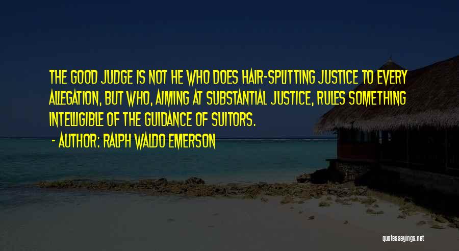 Ralph Waldo Emerson Quotes: The Good Judge Is Not He Who Does Hair-splitting Justice To Every Allegation, But Who, Aiming At Substantial Justice, Rules