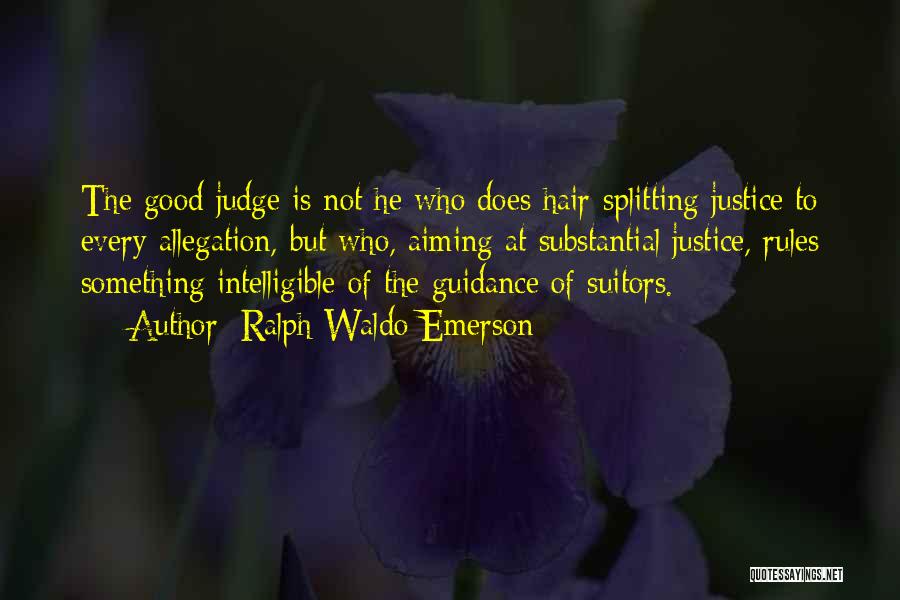 Ralph Waldo Emerson Quotes: The Good Judge Is Not He Who Does Hair-splitting Justice To Every Allegation, But Who, Aiming At Substantial Justice, Rules