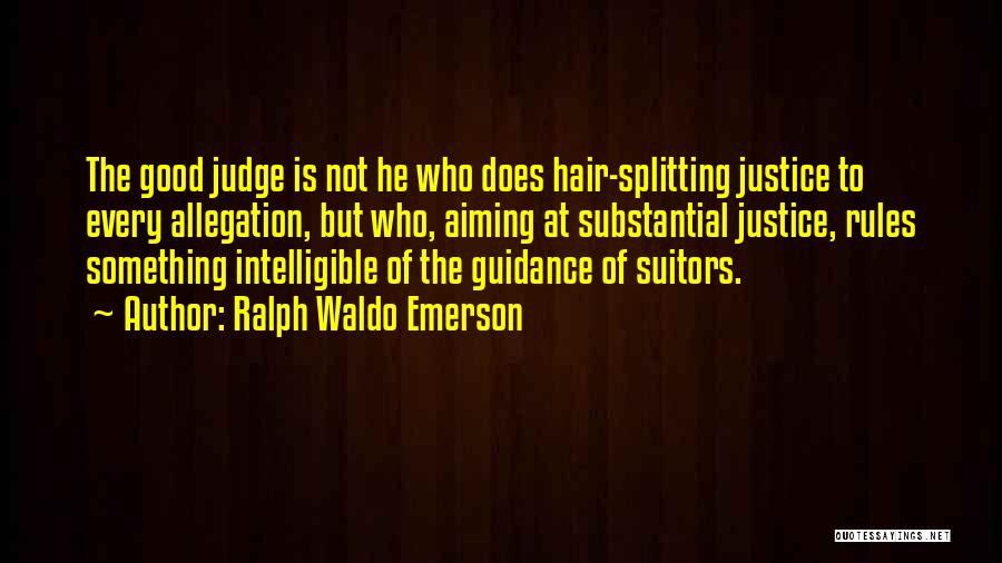 Ralph Waldo Emerson Quotes: The Good Judge Is Not He Who Does Hair-splitting Justice To Every Allegation, But Who, Aiming At Substantial Justice, Rules