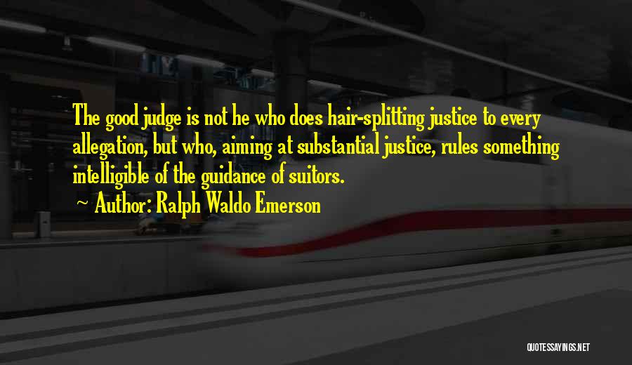 Ralph Waldo Emerson Quotes: The Good Judge Is Not He Who Does Hair-splitting Justice To Every Allegation, But Who, Aiming At Substantial Justice, Rules