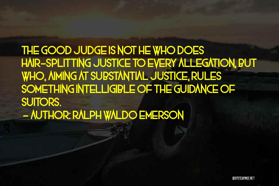 Ralph Waldo Emerson Quotes: The Good Judge Is Not He Who Does Hair-splitting Justice To Every Allegation, But Who, Aiming At Substantial Justice, Rules