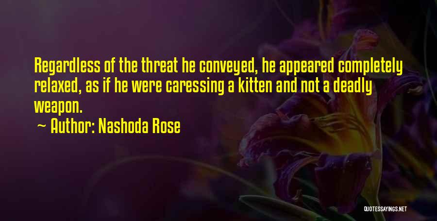 Nashoda Rose Quotes: Regardless Of The Threat He Conveyed, He Appeared Completely Relaxed, As If He Were Caressing A Kitten And Not A