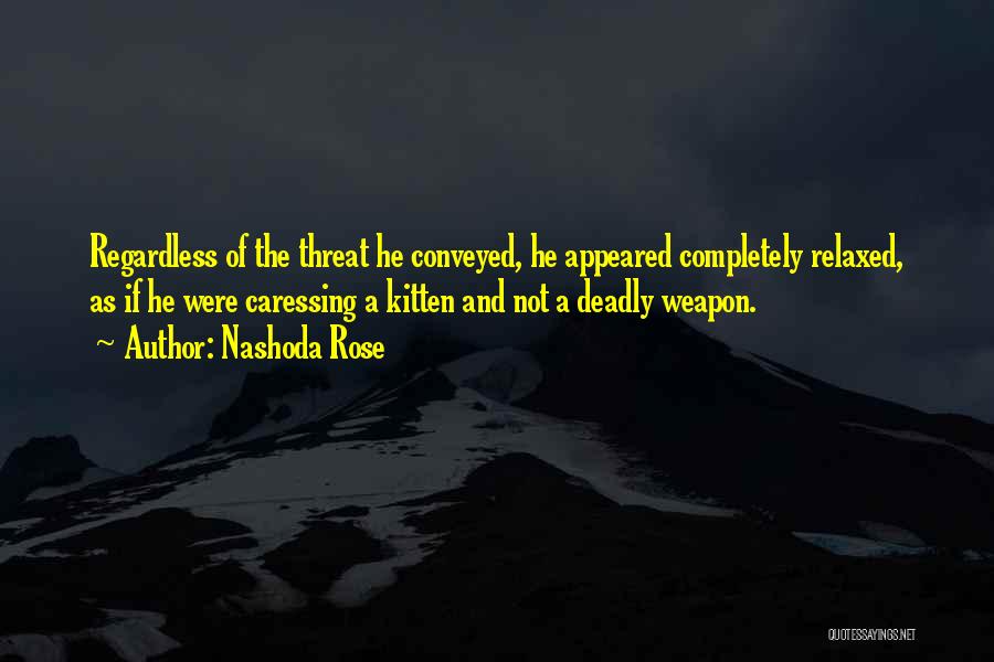 Nashoda Rose Quotes: Regardless Of The Threat He Conveyed, He Appeared Completely Relaxed, As If He Were Caressing A Kitten And Not A