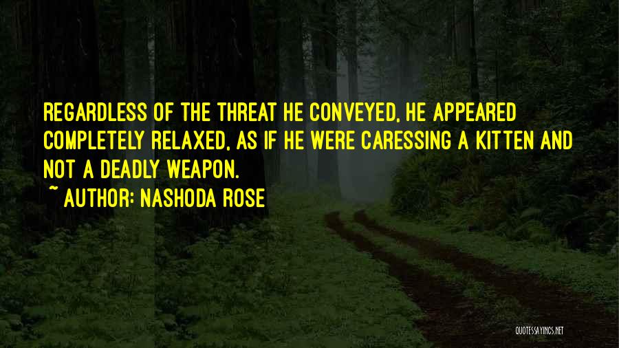 Nashoda Rose Quotes: Regardless Of The Threat He Conveyed, He Appeared Completely Relaxed, As If He Were Caressing A Kitten And Not A