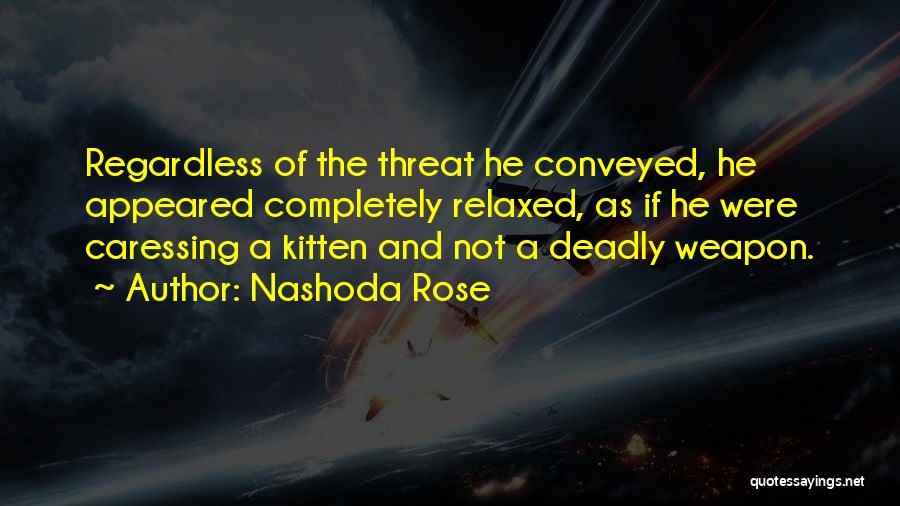 Nashoda Rose Quotes: Regardless Of The Threat He Conveyed, He Appeared Completely Relaxed, As If He Were Caressing A Kitten And Not A