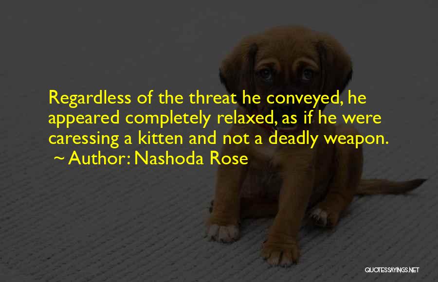 Nashoda Rose Quotes: Regardless Of The Threat He Conveyed, He Appeared Completely Relaxed, As If He Were Caressing A Kitten And Not A