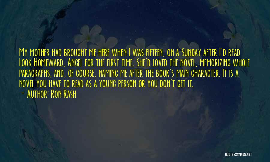 Ron Rash Quotes: My Mother Had Brought Me Here When I Was Fifteen, On A Sunday After I'd Read Look Homeward, Angel For