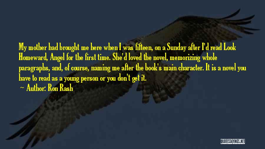 Ron Rash Quotes: My Mother Had Brought Me Here When I Was Fifteen, On A Sunday After I'd Read Look Homeward, Angel For