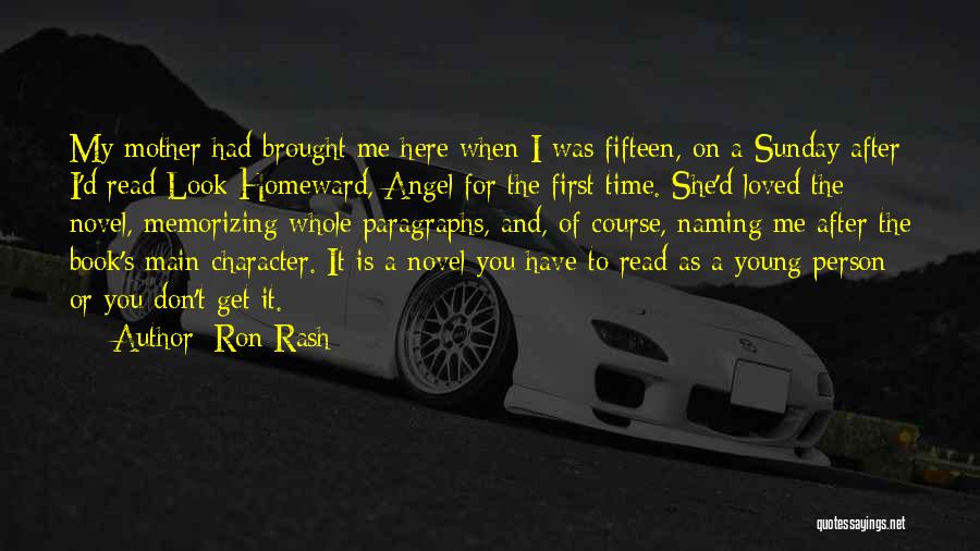 Ron Rash Quotes: My Mother Had Brought Me Here When I Was Fifteen, On A Sunday After I'd Read Look Homeward, Angel For