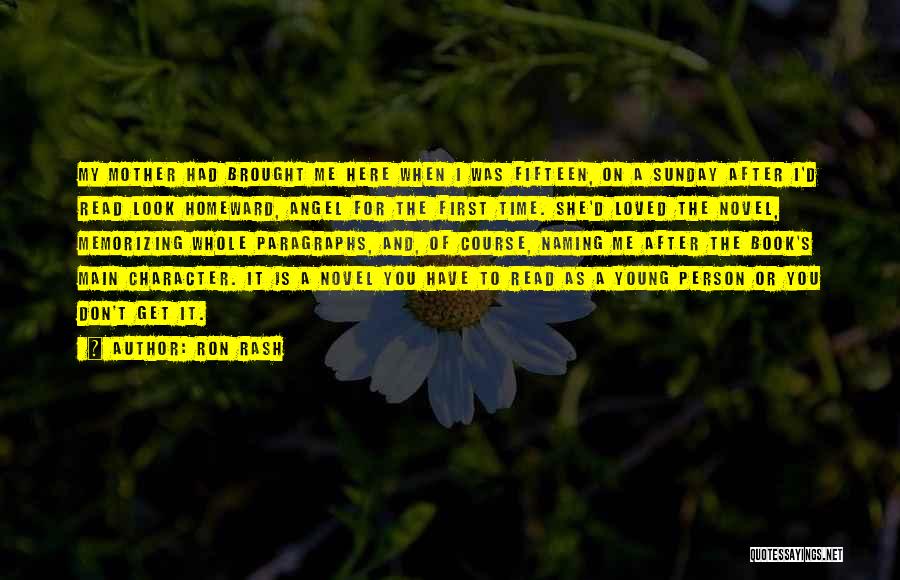 Ron Rash Quotes: My Mother Had Brought Me Here When I Was Fifteen, On A Sunday After I'd Read Look Homeward, Angel For