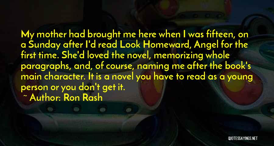 Ron Rash Quotes: My Mother Had Brought Me Here When I Was Fifteen, On A Sunday After I'd Read Look Homeward, Angel For